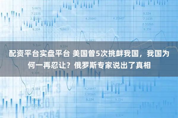 配资平台实盘平台 美国曾5次挑衅我国，我国为何一再忍让？俄罗斯专家说出了真相