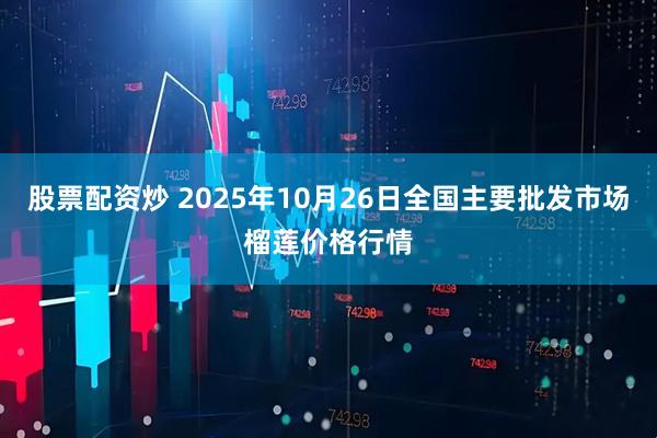 股票配资炒 2025年10月26日全国主要批发市场榴莲价格行情