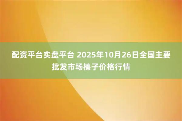 配资平台实盘平台 2025年10月26日全国主要批发市场榛子价格行情