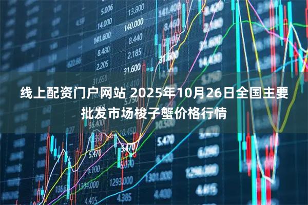 线上配资门户网站 2025年10月26日全国主要批发市场梭子蟹价格行情