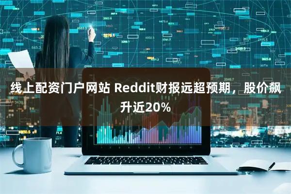 线上配资门户网站 Reddit财报远超预期，股价飙升近20%