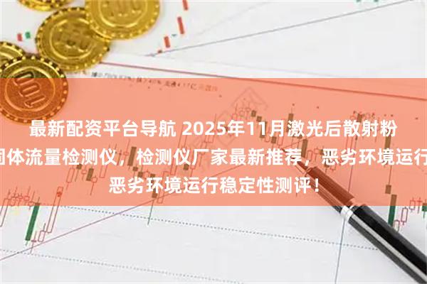 最新配资平台导航 2025年11月激光后散射粉尘检测仪，固体流量检测仪，检测仪厂家最新推荐，恶劣环境运行稳定性测评！